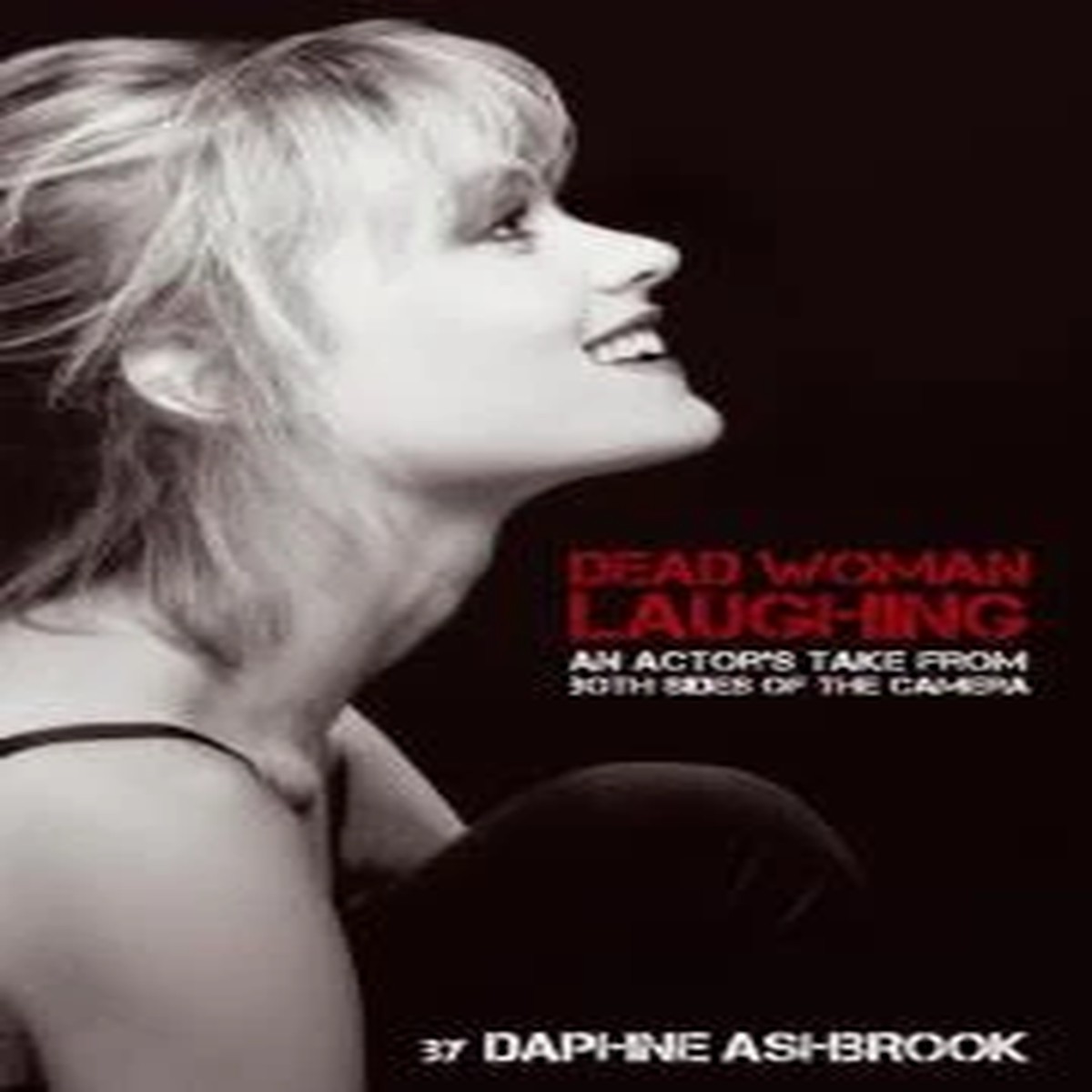 DEAD WOMAN LAUGHING - An Actors Take From Both Sides of the Camera By Daphne Ashbrook (Signed UK Edition)