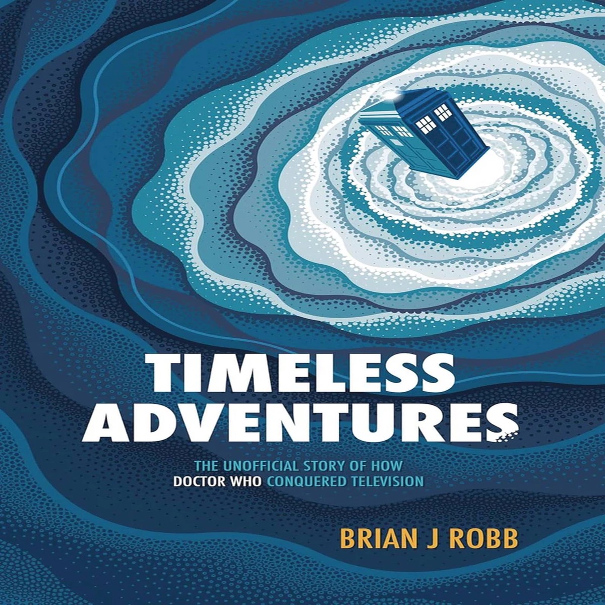 Timeless Adventures: The Unofficial Story of How Doctor Who Conquered Television