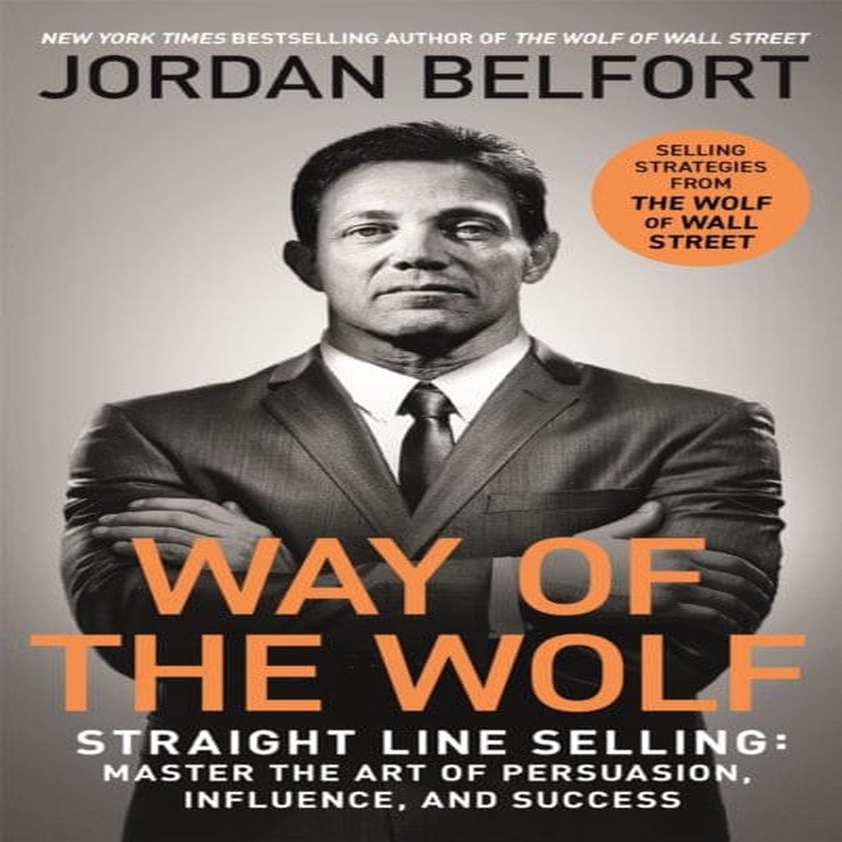 Way of the Wolf : Straight line selling: Master the art of persuasion, influence, and success - THE SECRETS OF THE WOLF OF WALL STREET by Jordan Belfort