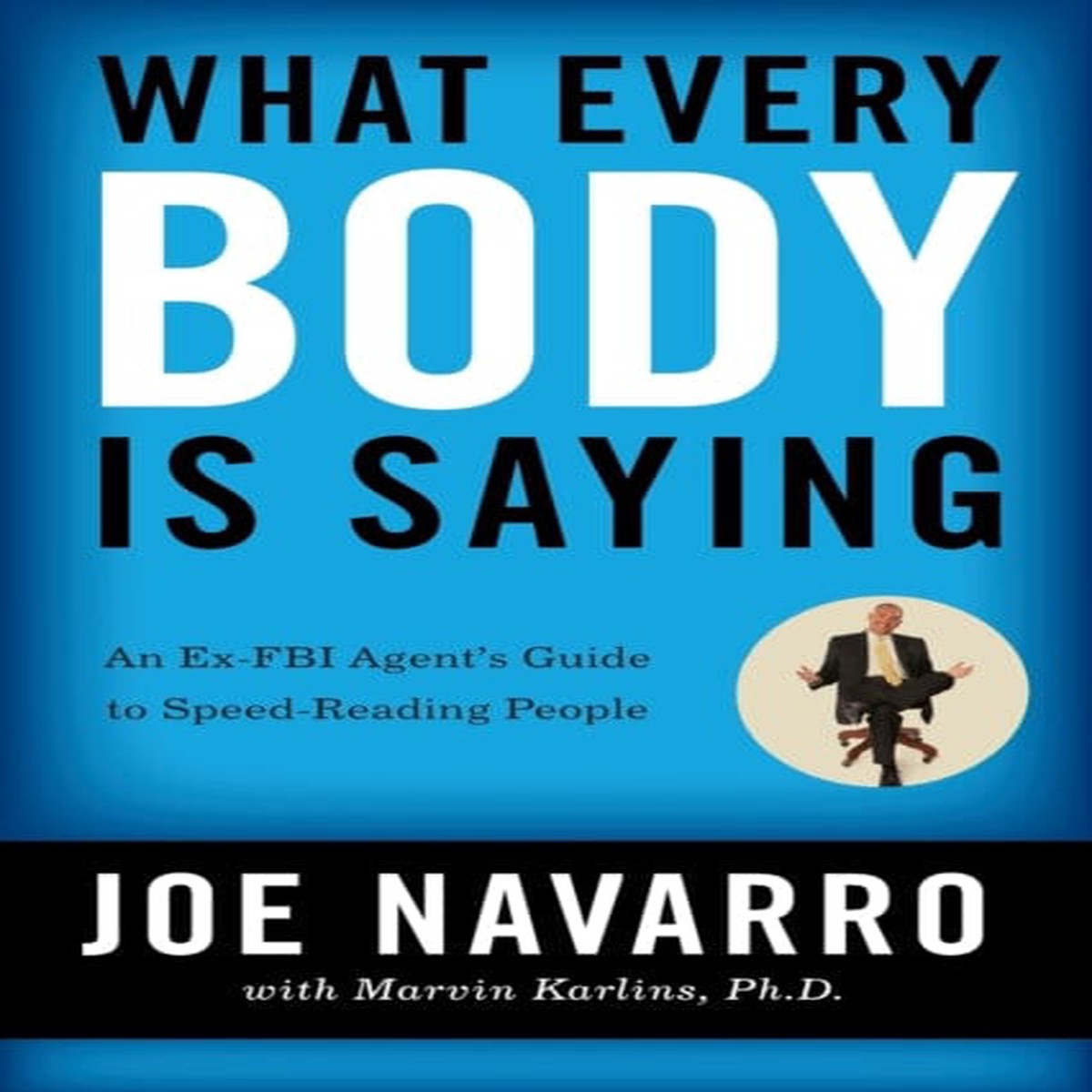 What Every BODY is Saying: An Ex-FBI Agent’s Guide to Speed-Reading People by Joe Navarro