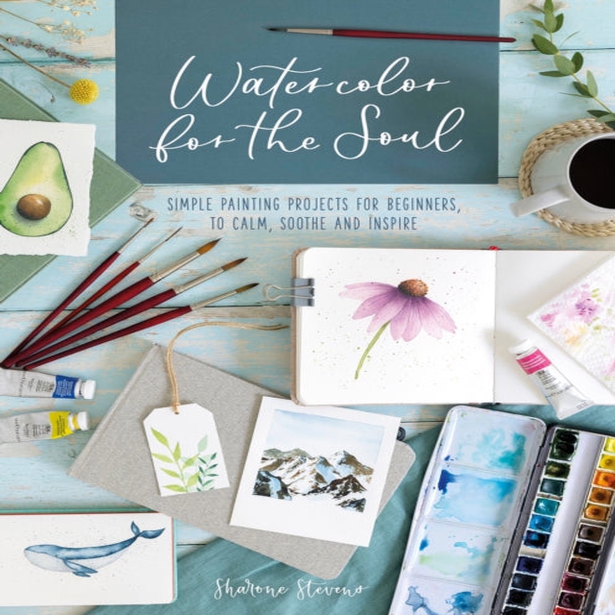 Watercolor for the Soul: Simple painting projects for beginners, to calm, soothe and inspire by Sharone Stevens